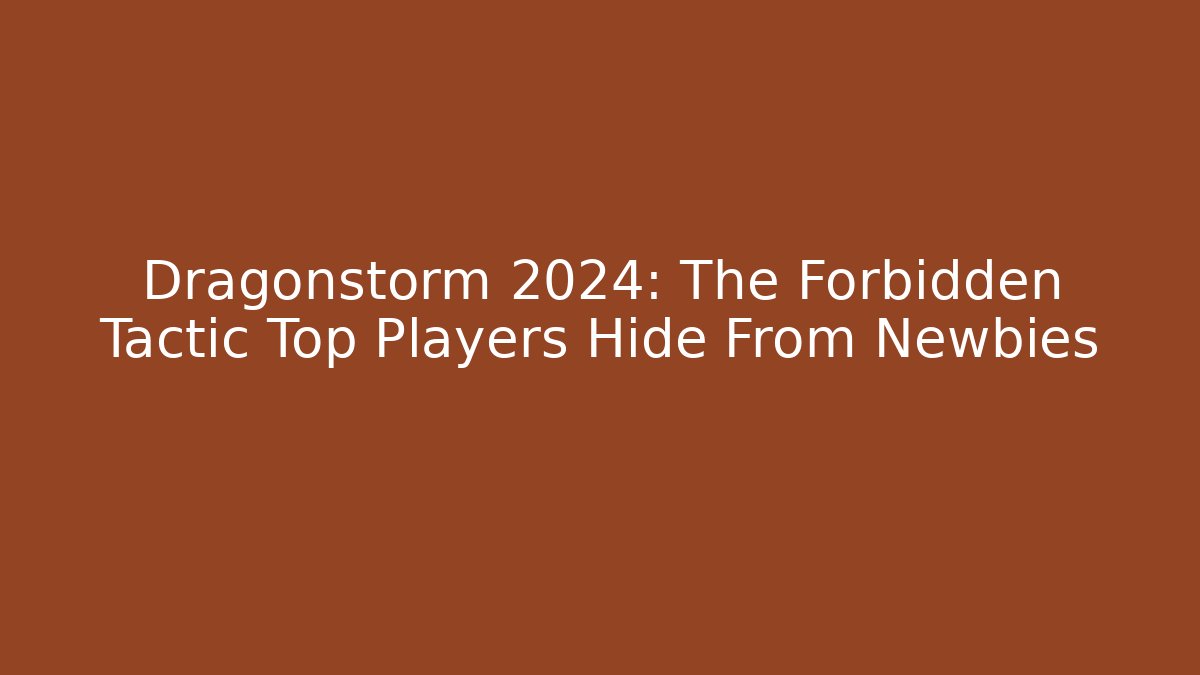 Dragonstorm 2024: The Forbidden Tactic Top Players Hide From Newbies