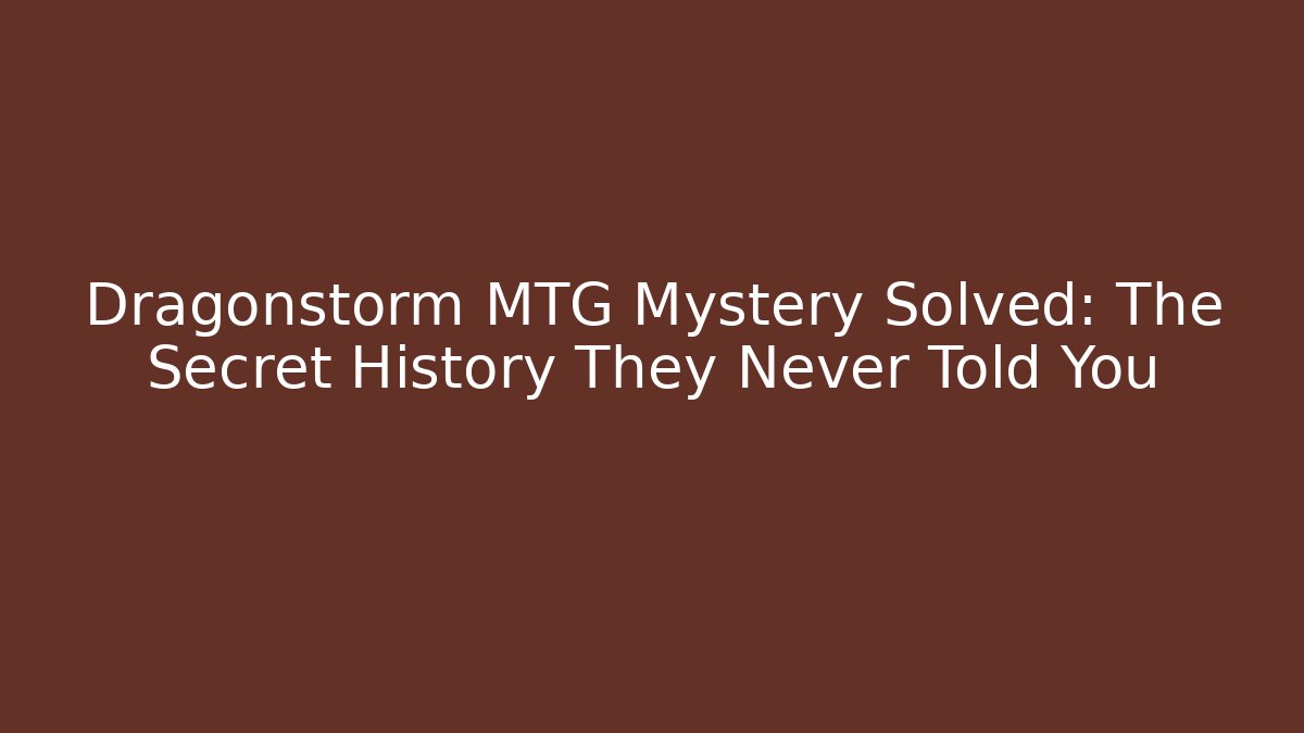 Dragonstorm MTG Mystery Solved: The Secret History They Never Told You