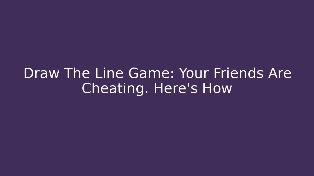 Draw The Line Game: Your Friends Are Cheating. Here’s How