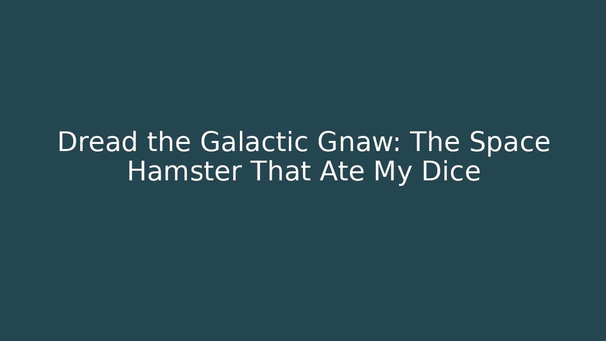 Dread the Galactic Gnaw: The Space Hamster That Ate My Dice