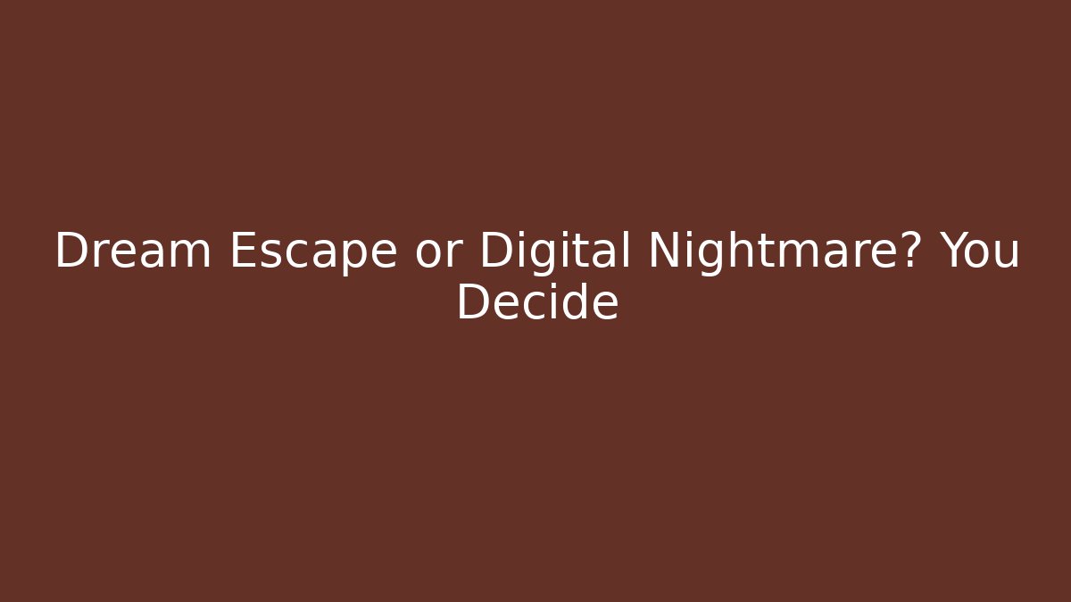 Dream Escape or Digital Nightmare? You Decide