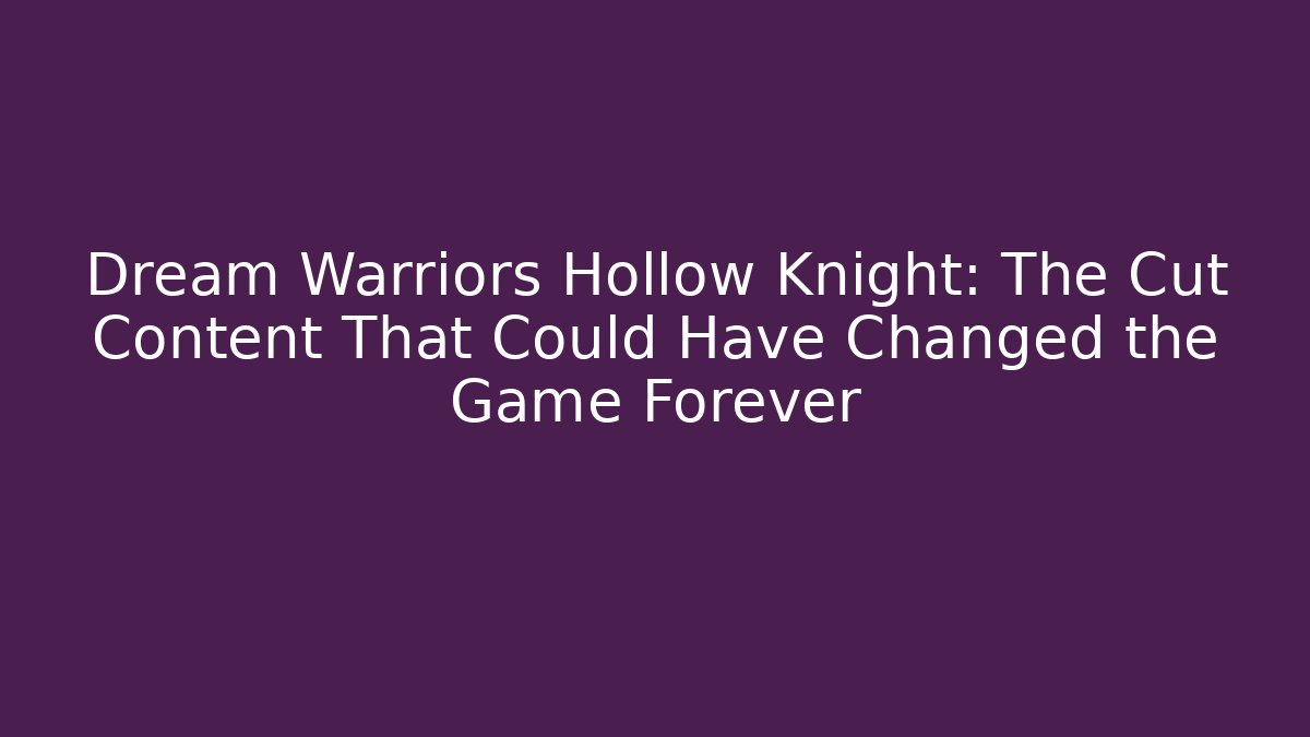 Dream Warriors Hollow Knight: The Cut Content That Could Have Changed the Game Forever