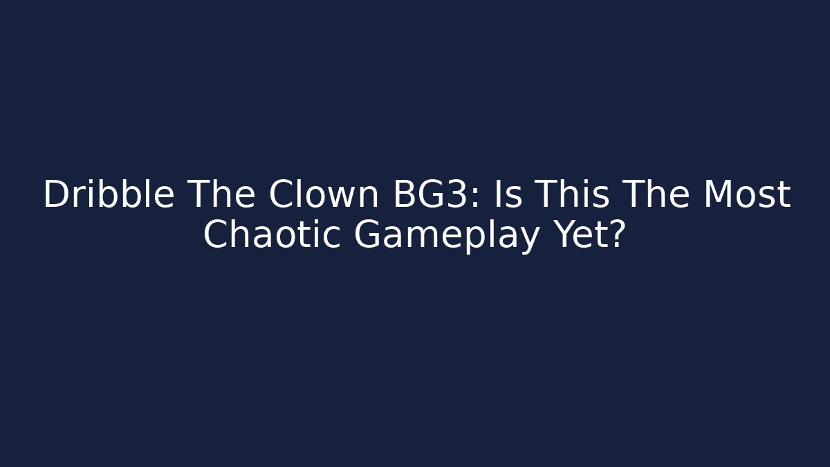 Dribble The Clown BG3: Is This The Most Chaotic Gameplay Yet? - Andrea Zevedo