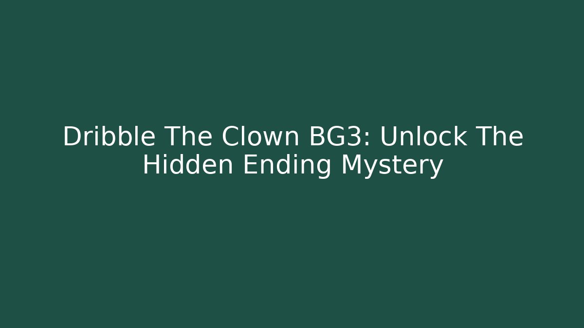 Dribble The Clown BG3: Unlock The Hidden Ending Mystery