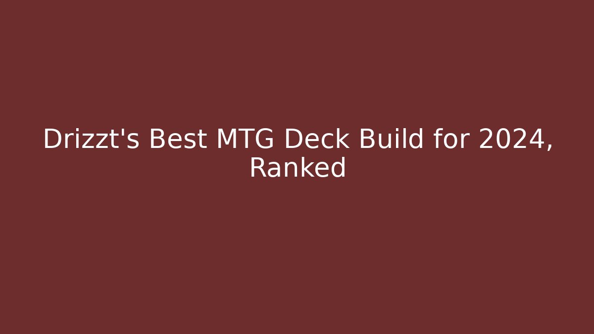 Drizzt's Best MTG Deck Build for 2024, Ranked