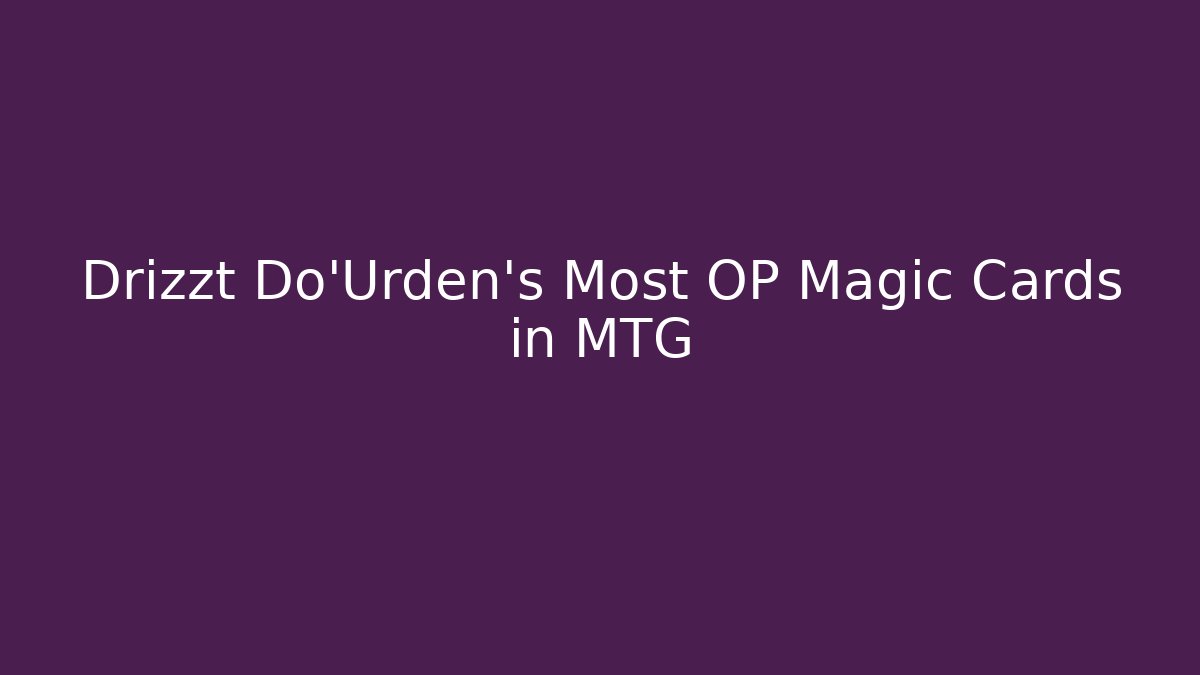 Drizzt Do'Urden's Most OP Magic Cards in MTG
