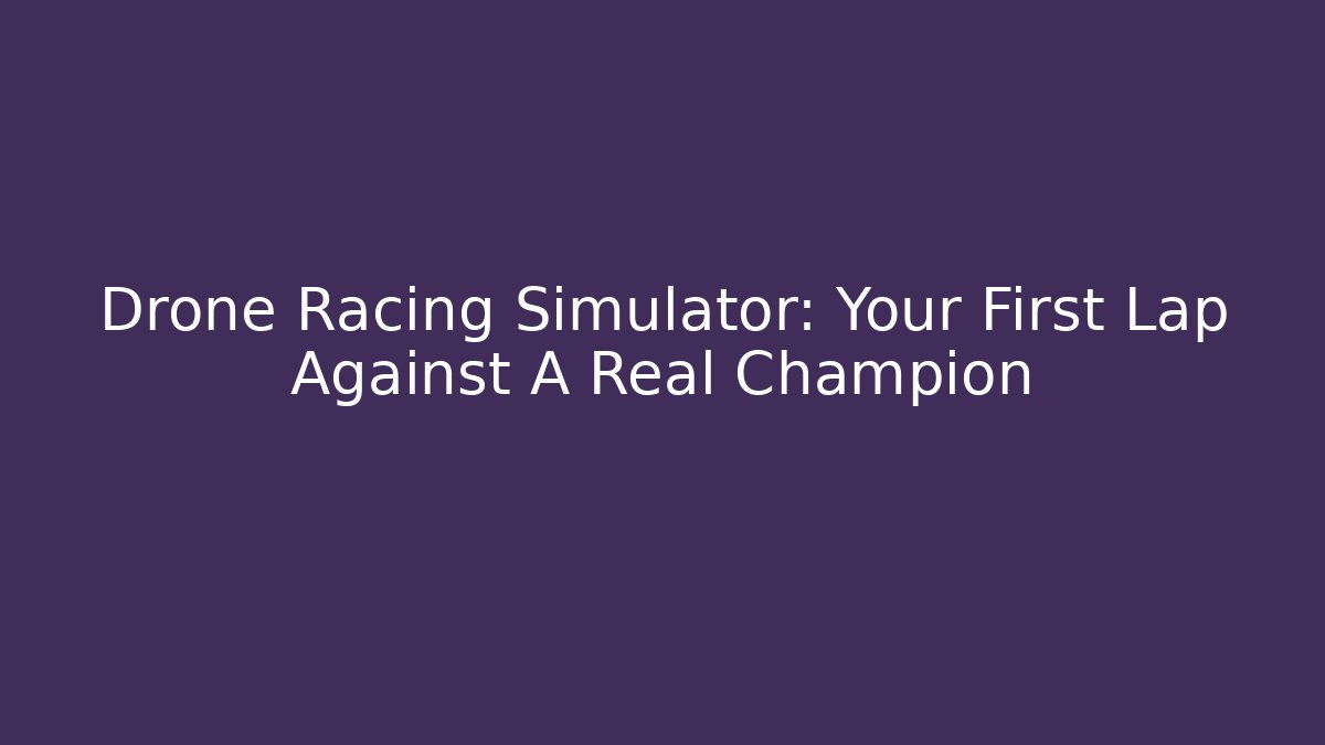 Drone Racing Simulator: Your First Lap Against A Real Champion - Andrea Zevedo