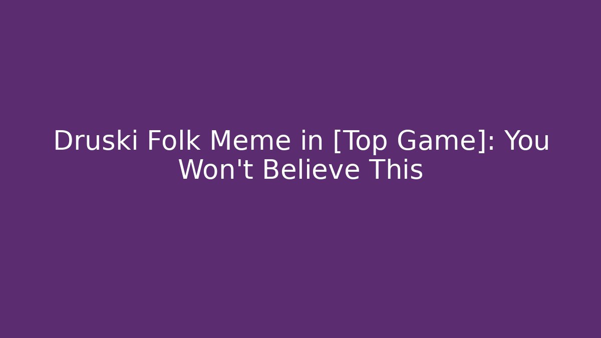 Druski Folk Meme in [Top Game]: You Won't Believe This