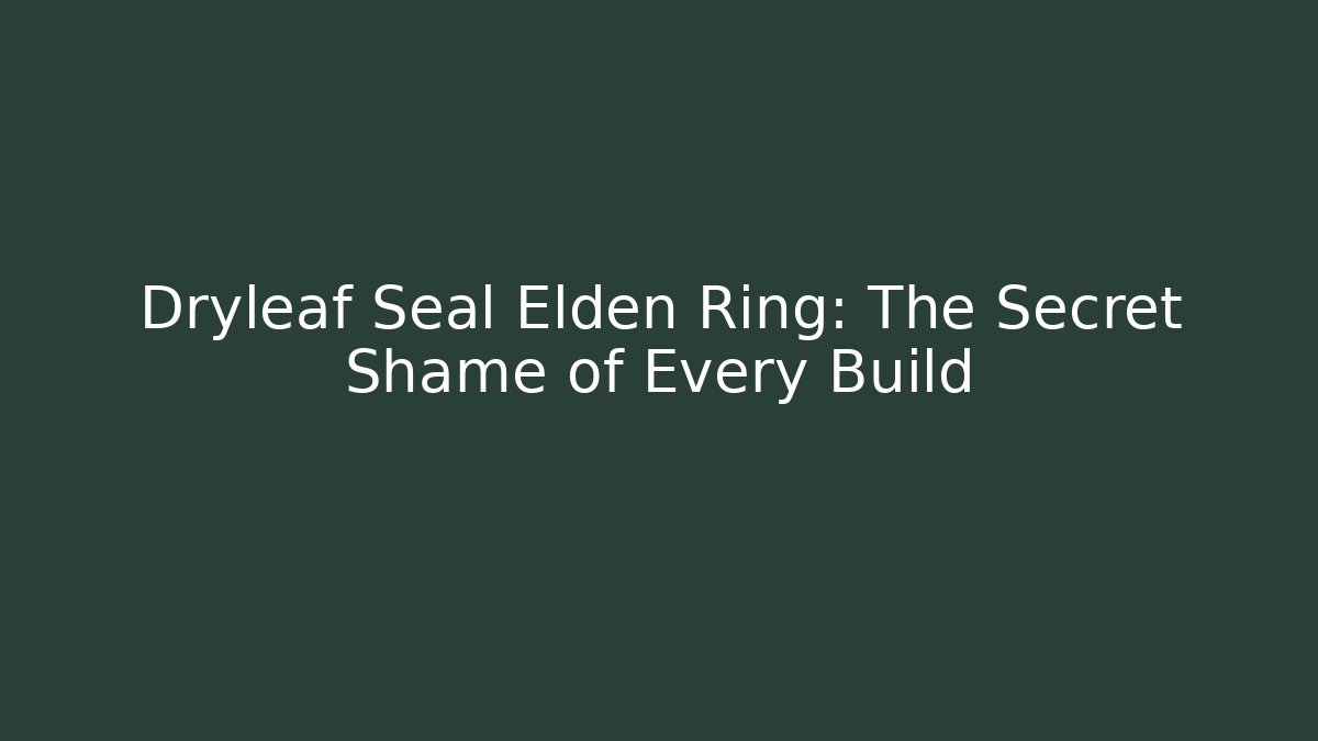 Dryleaf Seal Elden Ring: The Secret Shame of Every Build