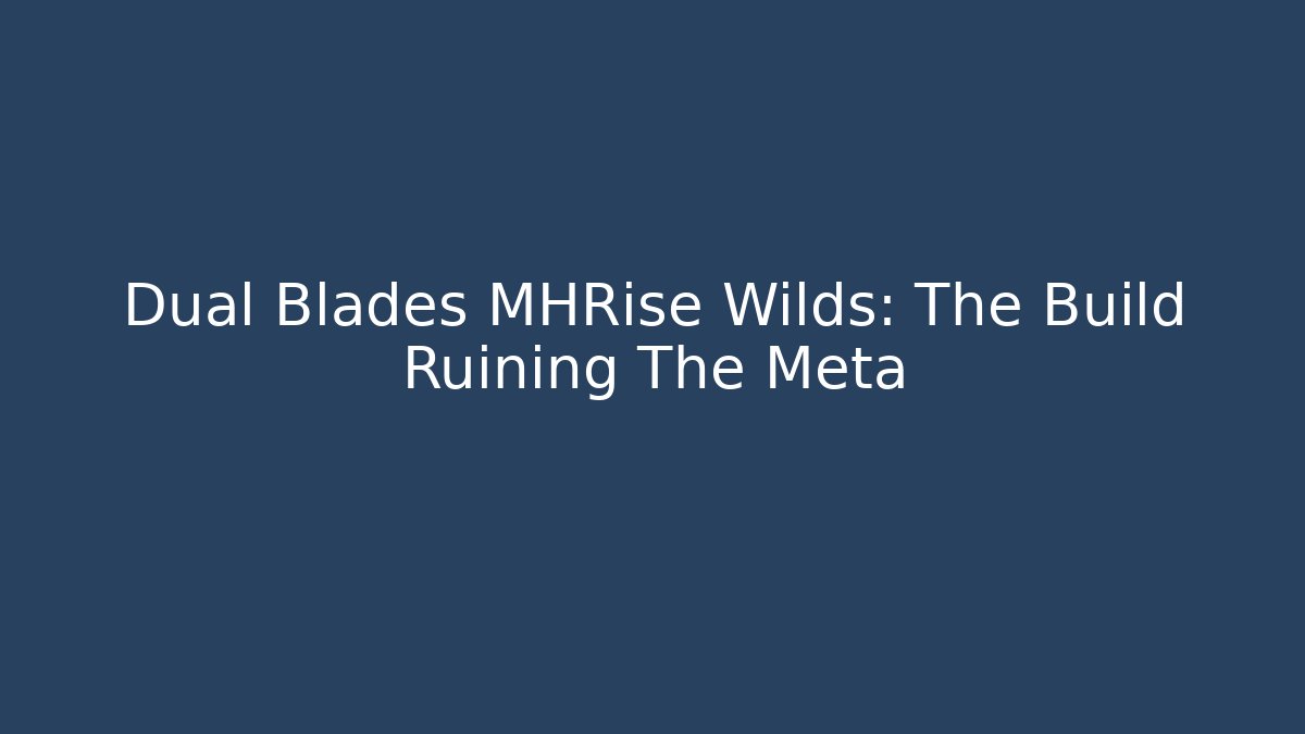 Dual Blades MHRise Wilds: The Build Ruining The Meta