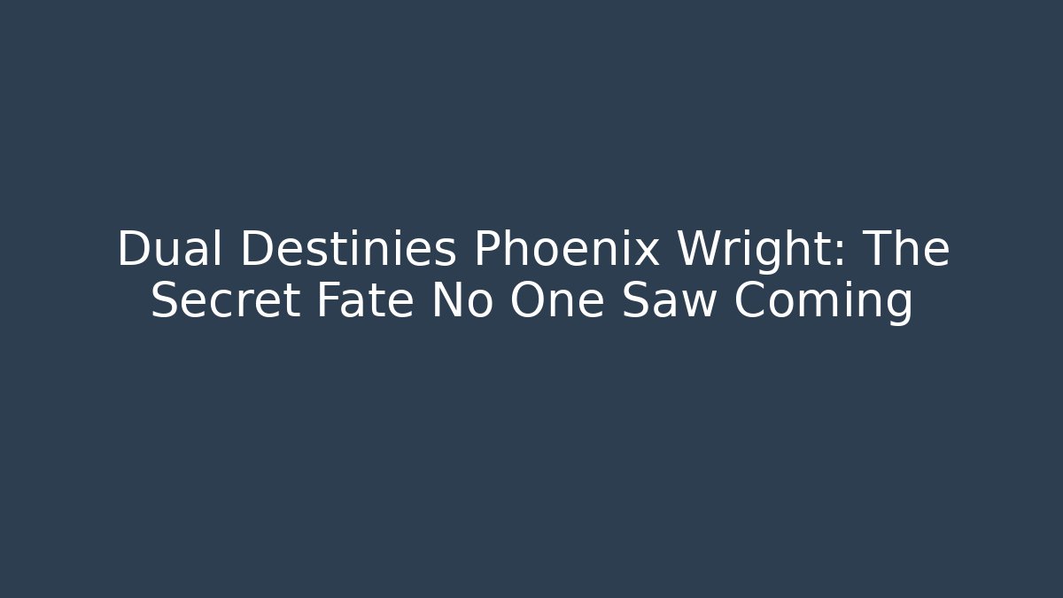 Dual Destinies Phoenix Wright: The Secret Fate No One Saw Coming