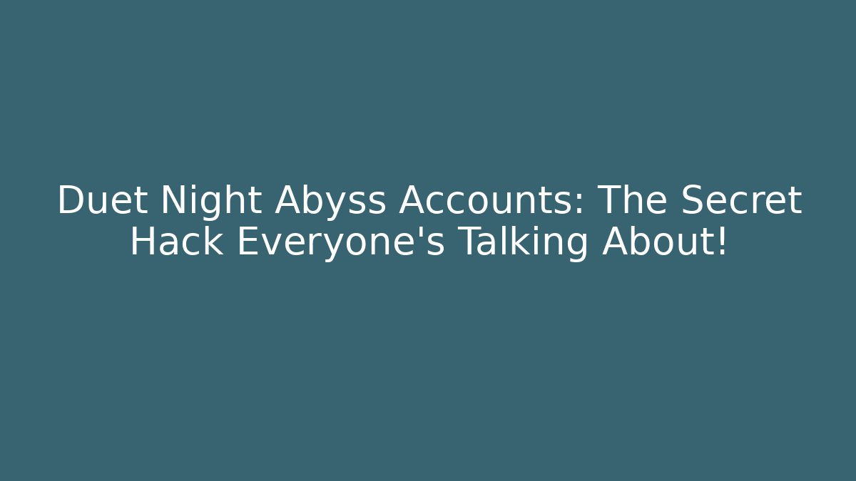 Duet Night Abyss Accounts: The Secret Hack Everyone’s Talking About!