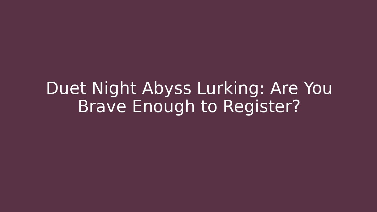 Duet Night Abyss Lurking: Are You Brave Enough to Register?