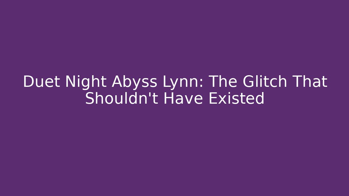 Duet Night Abyss Lynn: The Glitch That Shouldn't Have Existed