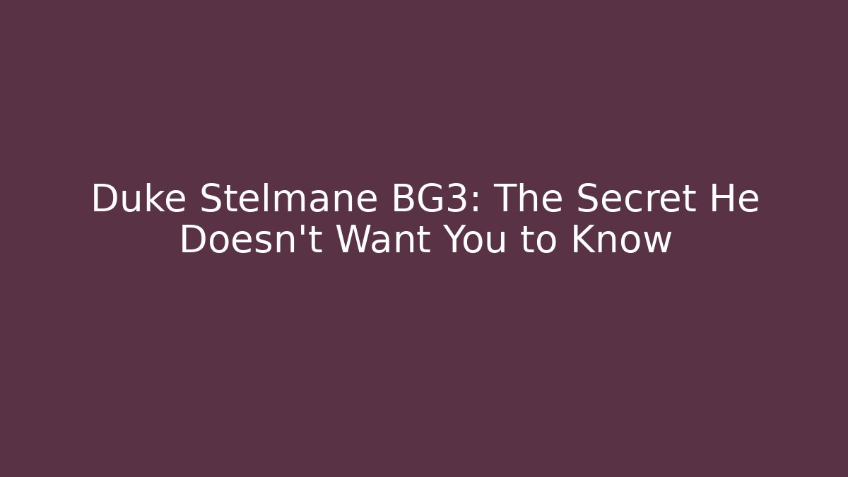 Duke Stelmane BG3: The Secret He Doesn't Want You to Know