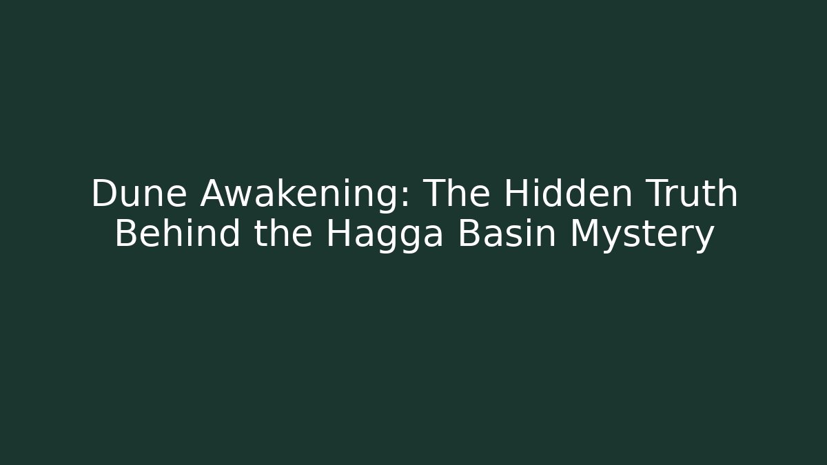 Dune Awakening: The Hidden Truth Behind the Hagga Basin Mystery