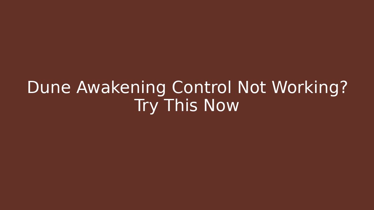 Dune Awakening Control Not Working? Try This Now