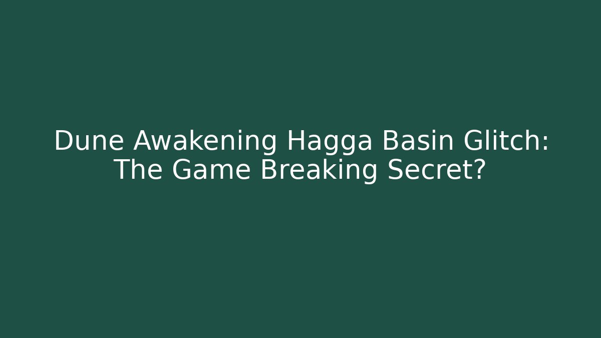 Dune Awakening Hagga Basin Glitch: The Game Breaking Secret?