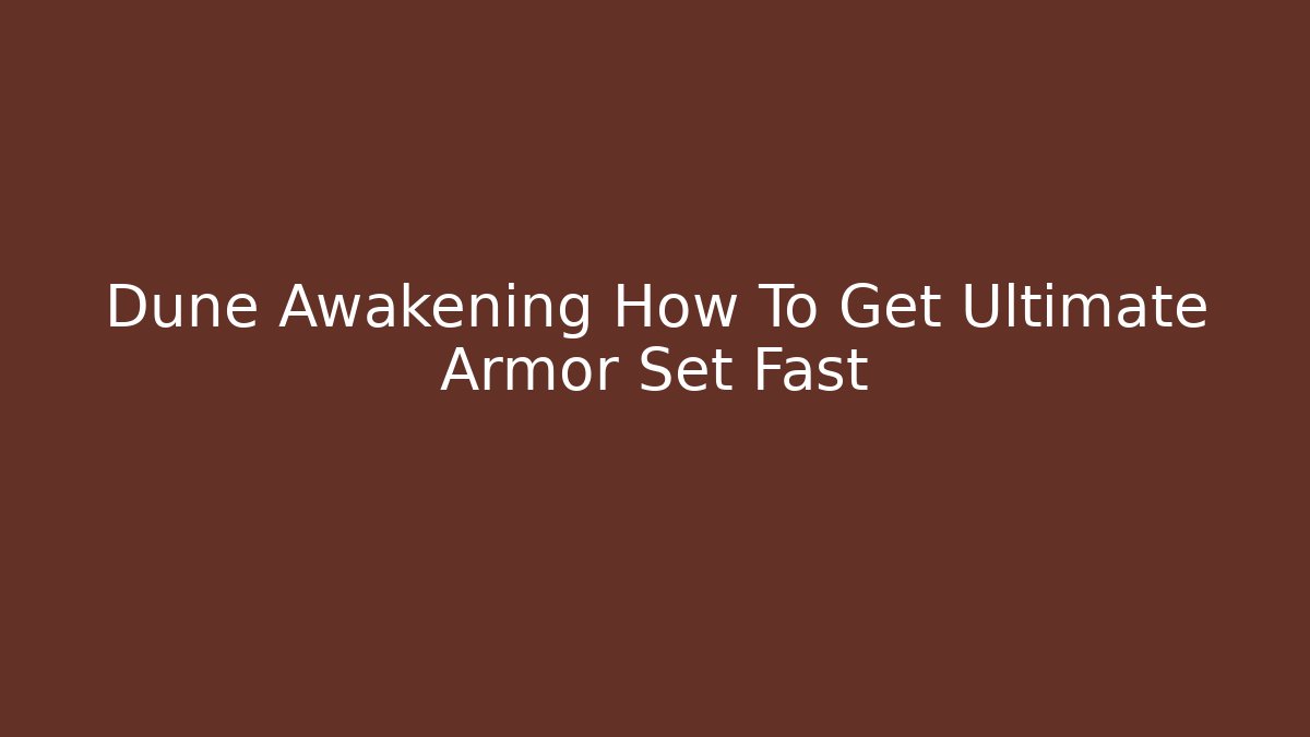 Dune Awakening How To Get Ultimate Armor Set Fast