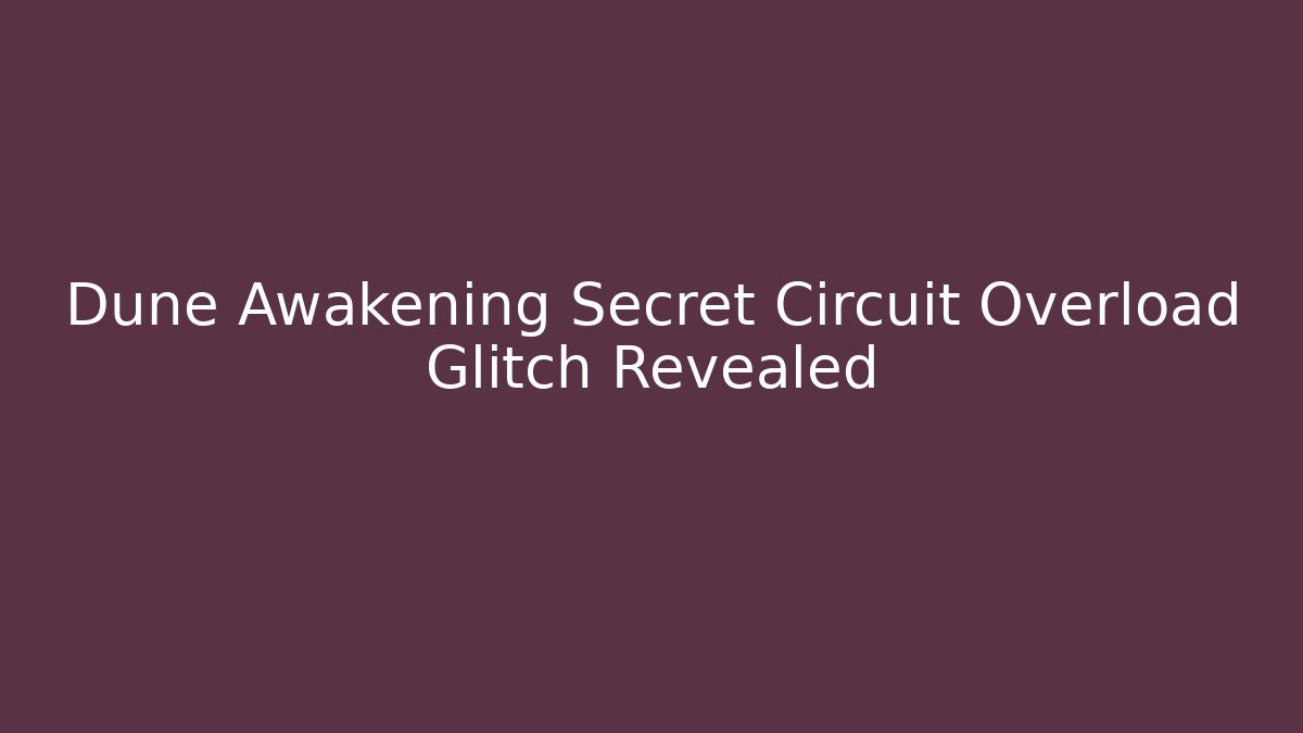 Dune Awakening Secret Circuit Overload Glitch Revealed