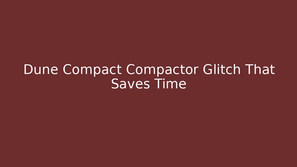 Dune Compact Compactor Glitch That Saves Time
