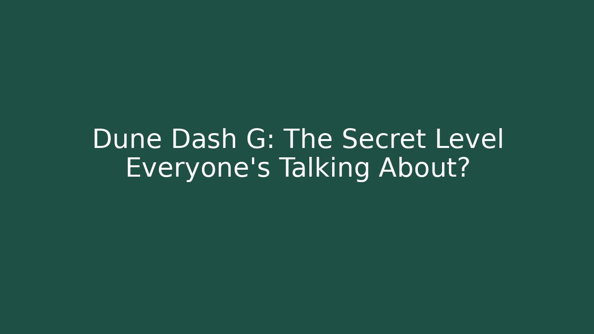 Dune Dash G: The Secret Level Everyone’s Talking About?
