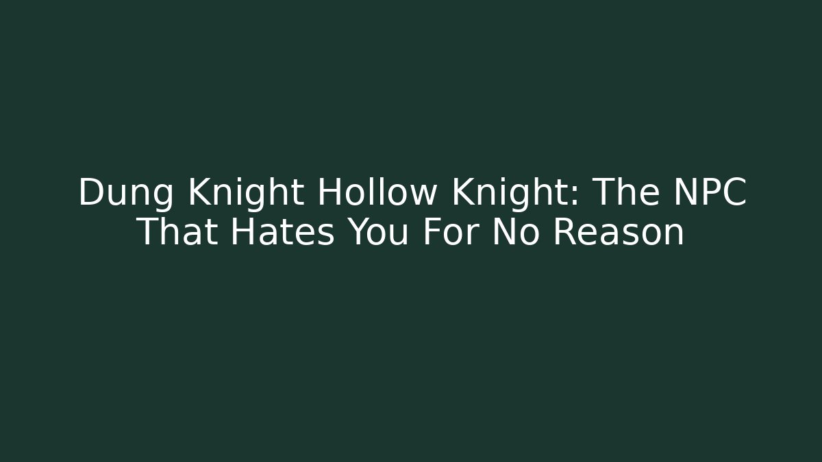 Dung Knight Hollow Knight: The NPC That Hates You For No Reason
