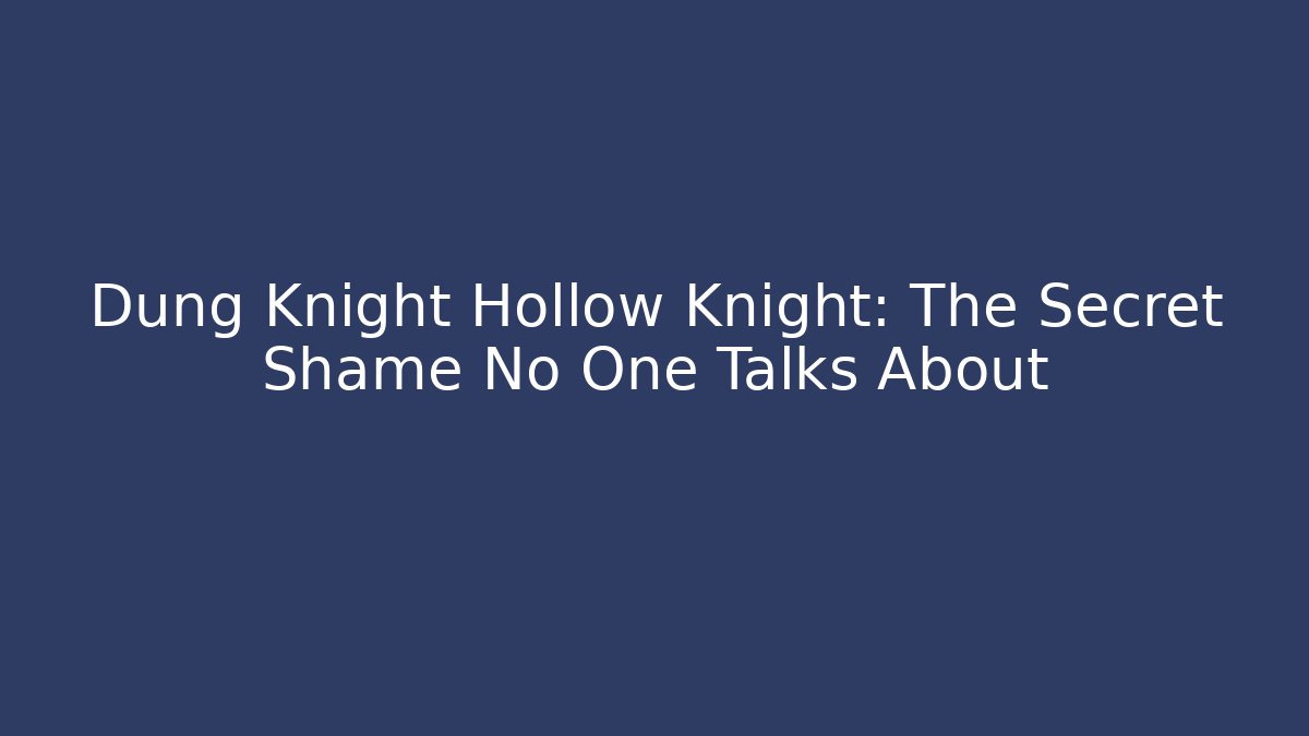 Dung Knight Hollow Knight: The Secret Shame No One Talks About