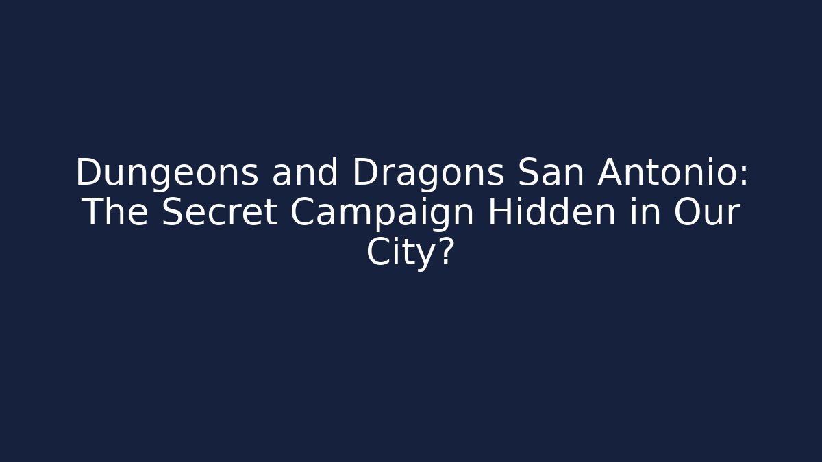 Dungeons and Dragons San Antonio: The Secret Campaign Hidden in Our City?