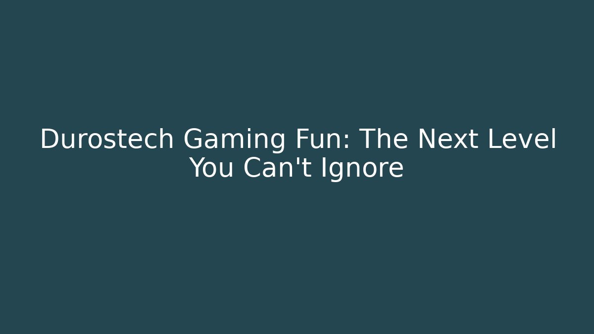 Durostech Gaming Fun: The Next Level You Can’t Ignore - Andrea Zevedo
