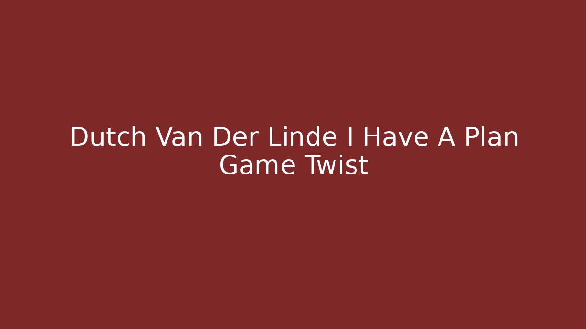 Dutch Van Der Linde I Have A Plan Game Twist - Andrea Zevedo