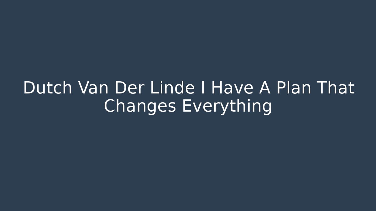 Dutch Van Der Linde I Have A Plan That Changes Everything
