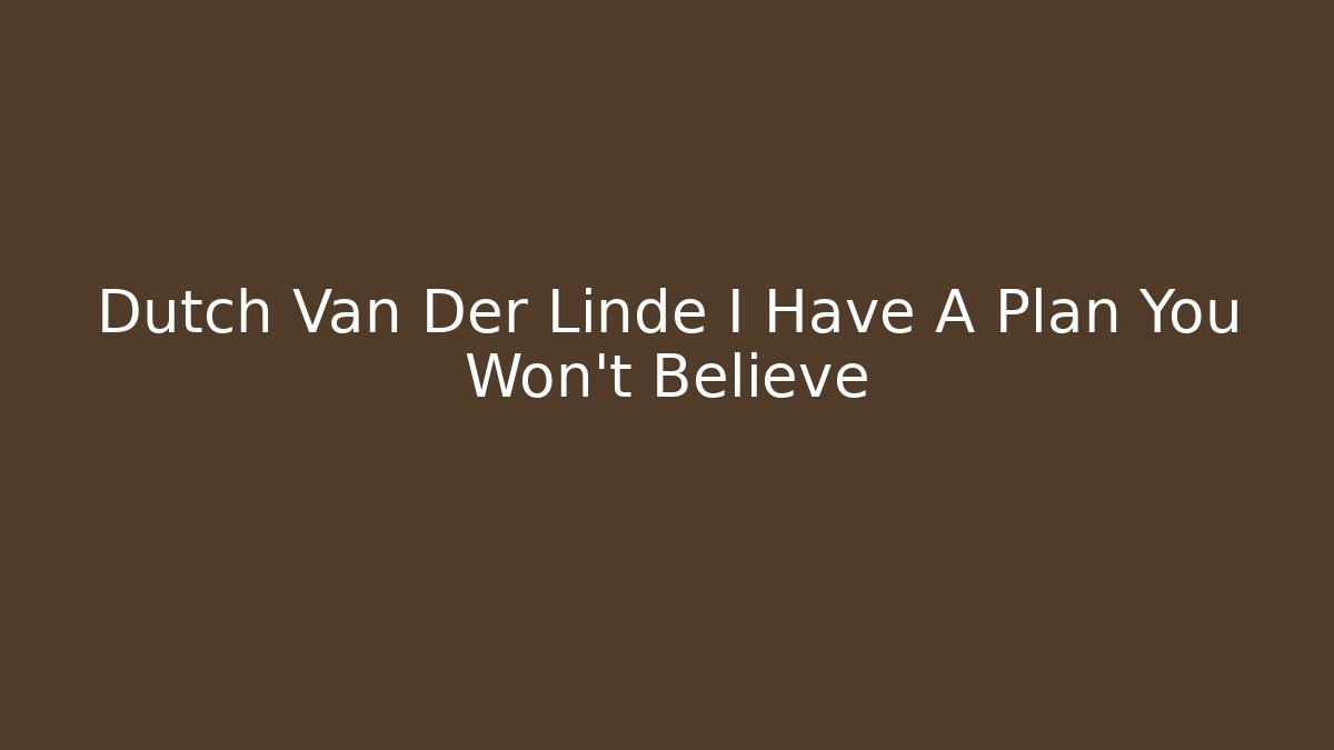 Dutch Van Der Linde I Have A Plan You Won't Believe - Andrea Zevedo