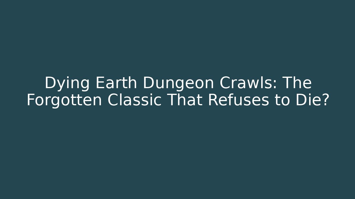 Dying Earth Dungeon Crawls: The Forgotten Classic That Refuses to Die?