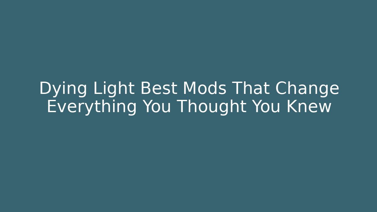 Dying Light Best Mods That Change Everything You Thought You Knew