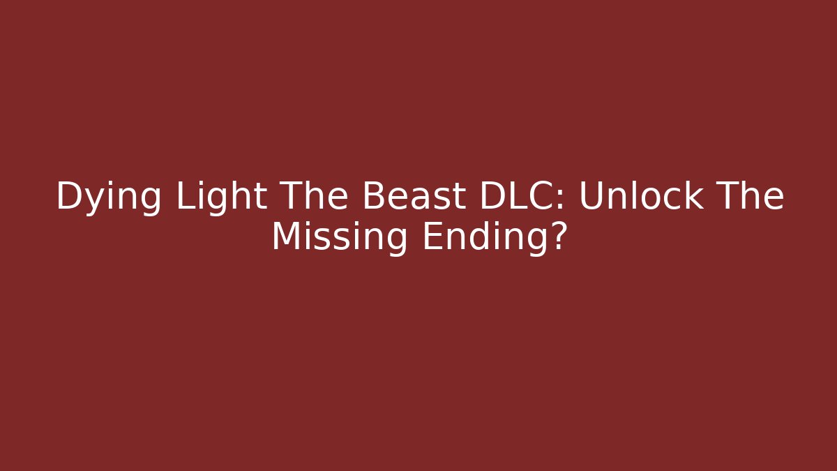 Dying Light The Beast DLC: Unlock The Missing Ending?