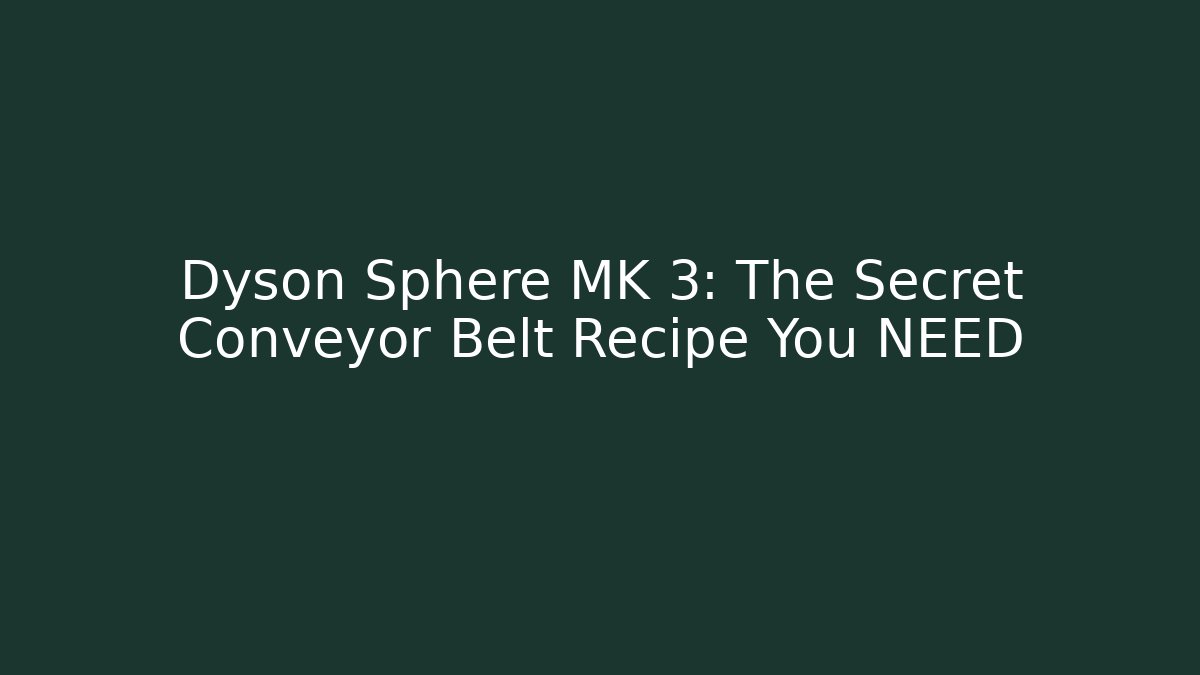 Dyson Sphere MK 3: The Secret Conveyor Belt Recipe You NEED