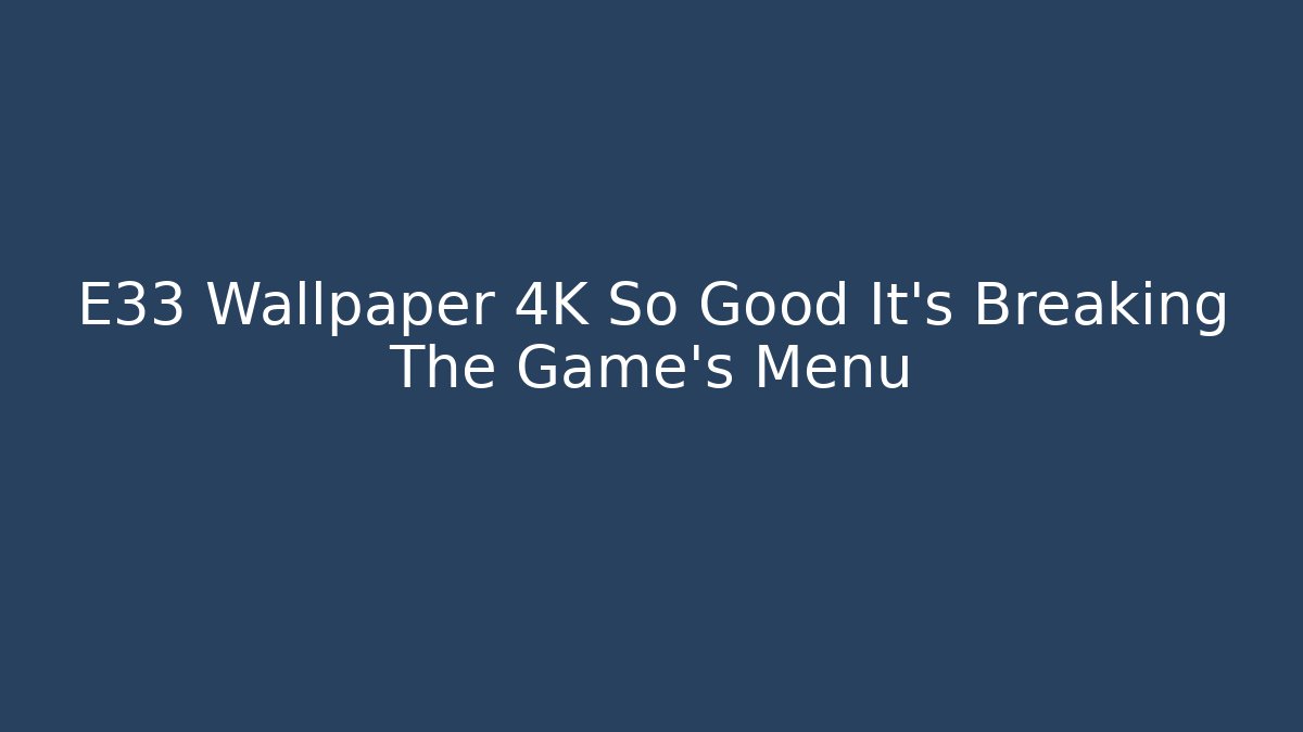 E33 Wallpaper 4K So Good It’s Breaking The Game’s Menu
