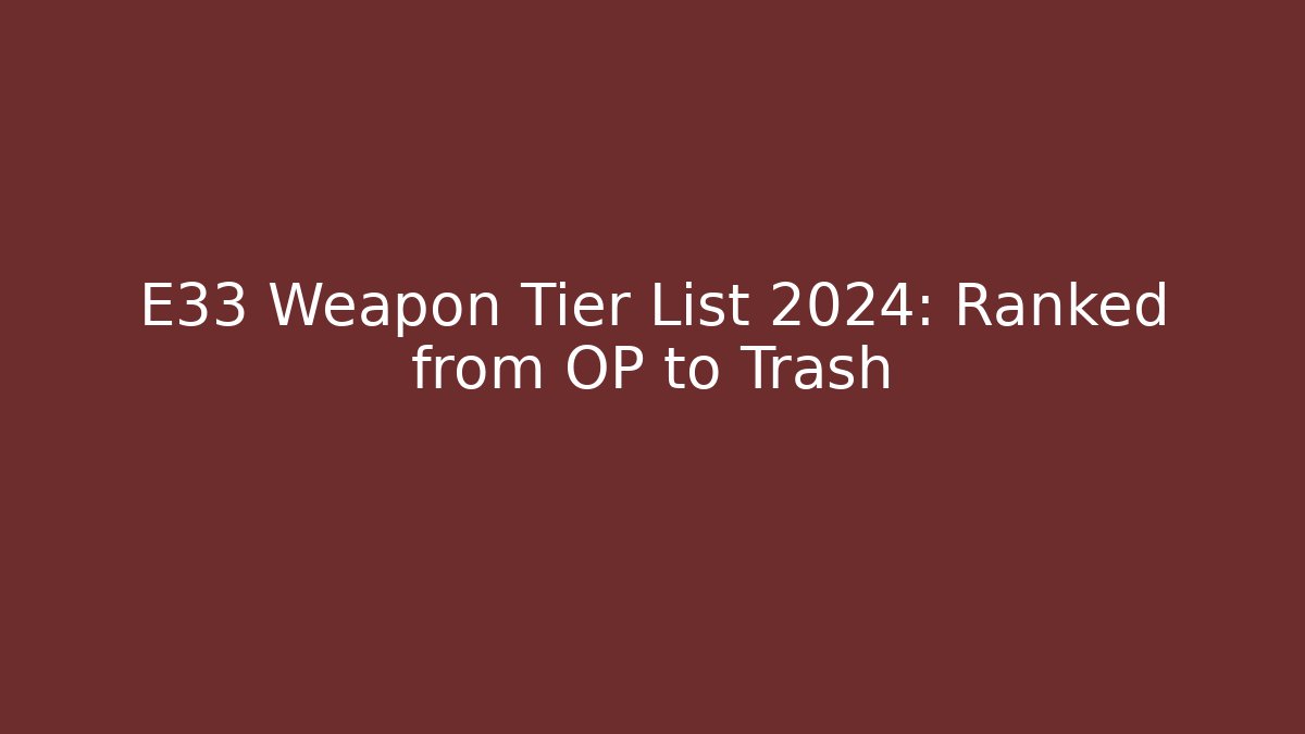 E33 Weapon Tier List 2024: Ranked from OP to Trash