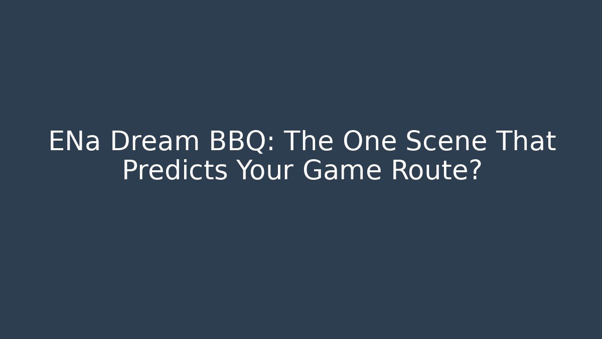 ENa Dream BBQ: The One Scene That Predicts Your Game Route?