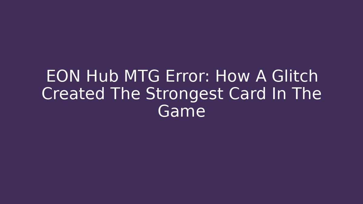 EON Hub MTG Error: How A Glitch Created The Strongest Card In The Game