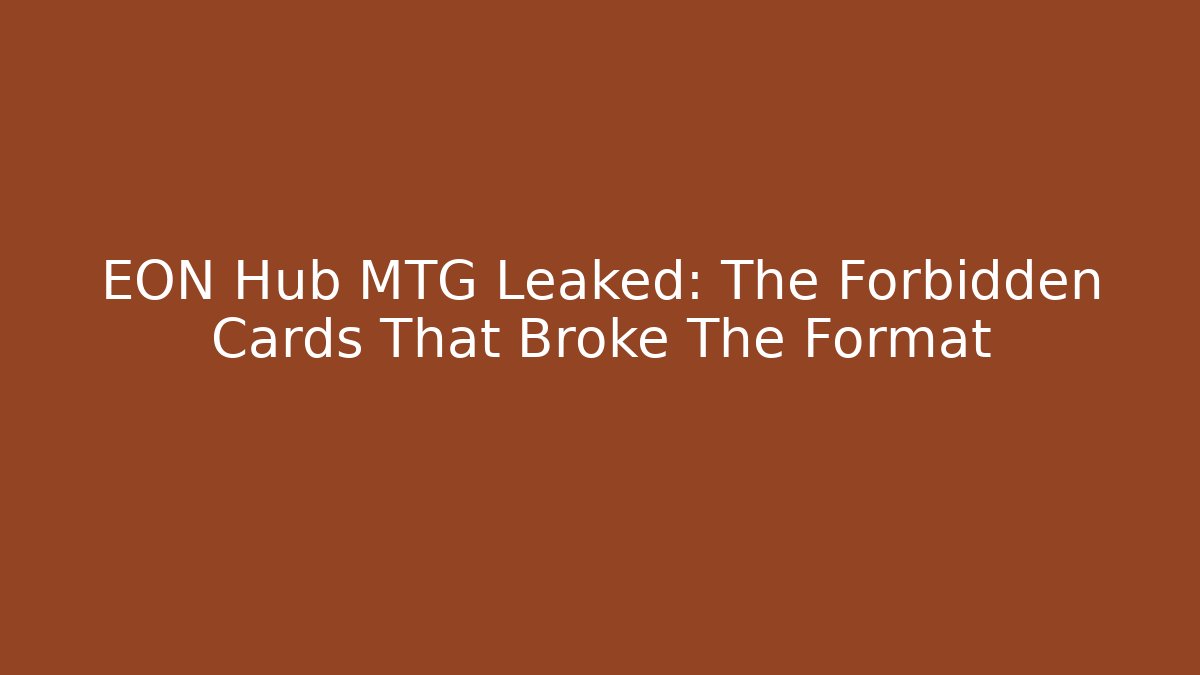 EON Hub MTG Leaked: The Forbidden Cards That Broke The Format