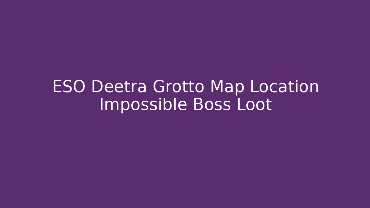 ESO Deetra Grotto Map Location Impossible Boss Loot