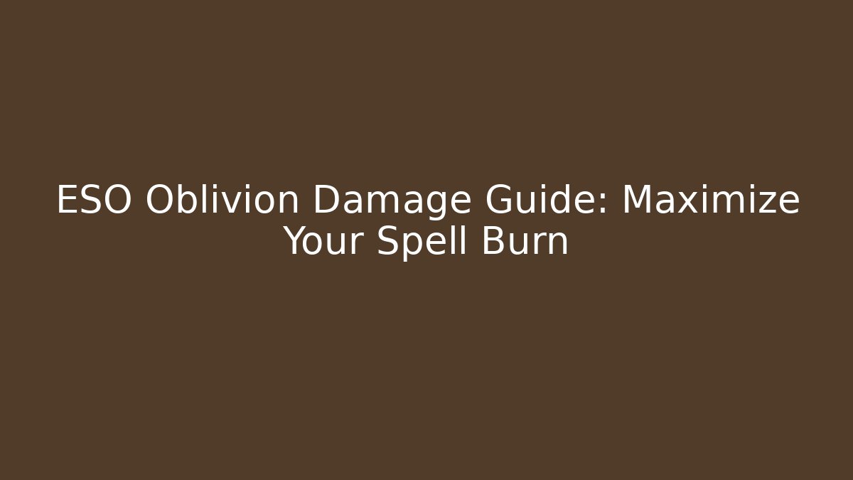 ESO Oblivion Damage Guide: Maximize Your Spell Burn - Andrea Zevedo