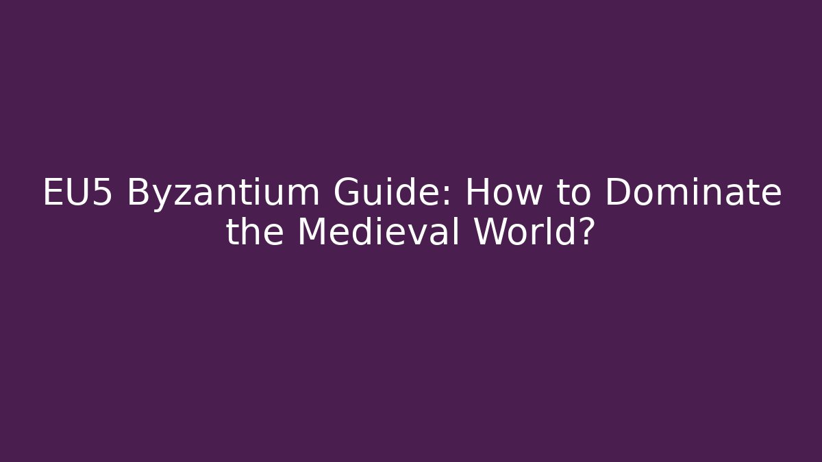 EU5 Byzantium Guide: How to Dominate the Medieval World?