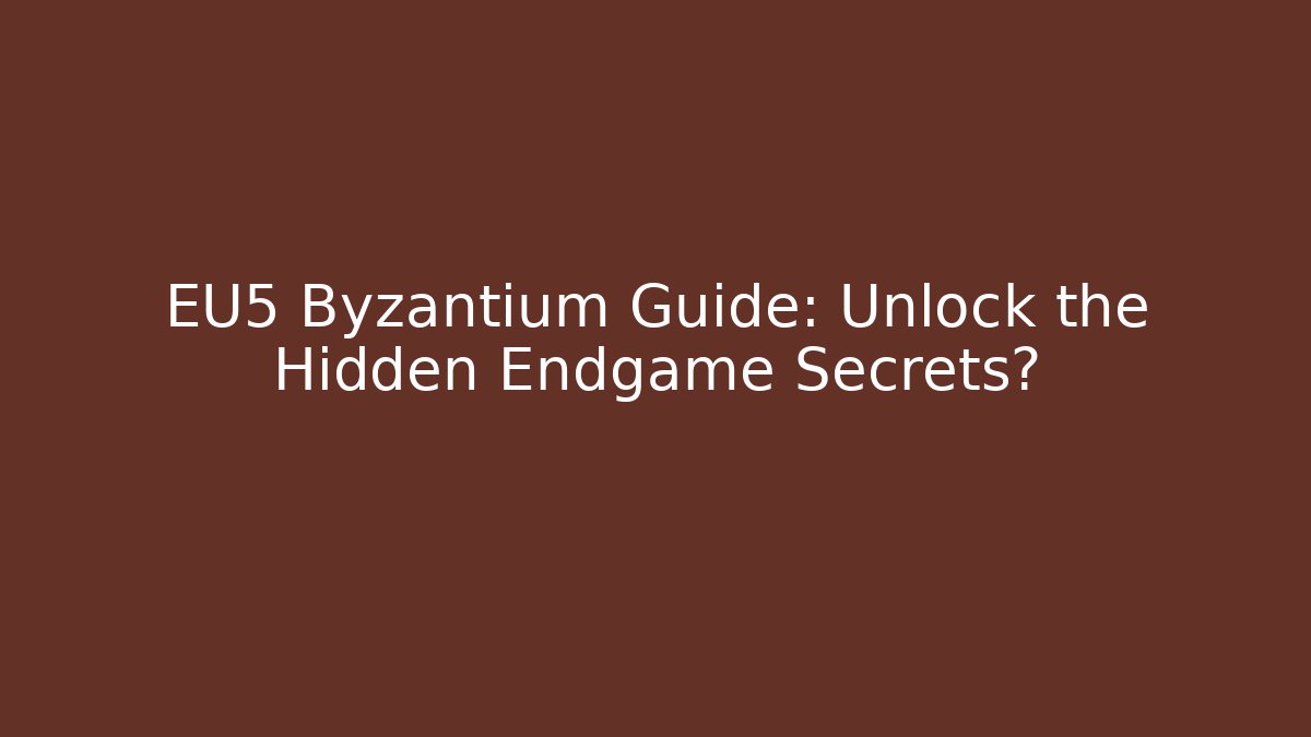 EU5 Byzantium Guide: Unlock the Hidden Endgame Secrets? - Andrea Zevedo
