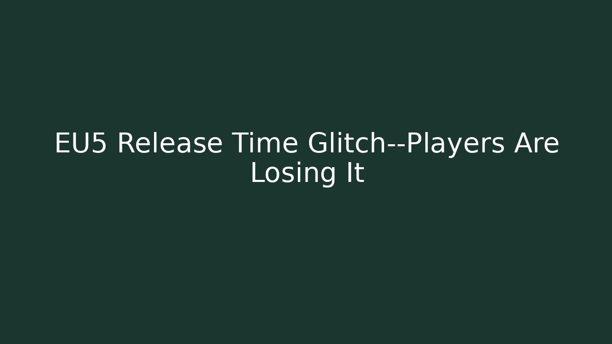 EU5 Release Time Glitch—Players Are Losing It - Andrea Zevedo