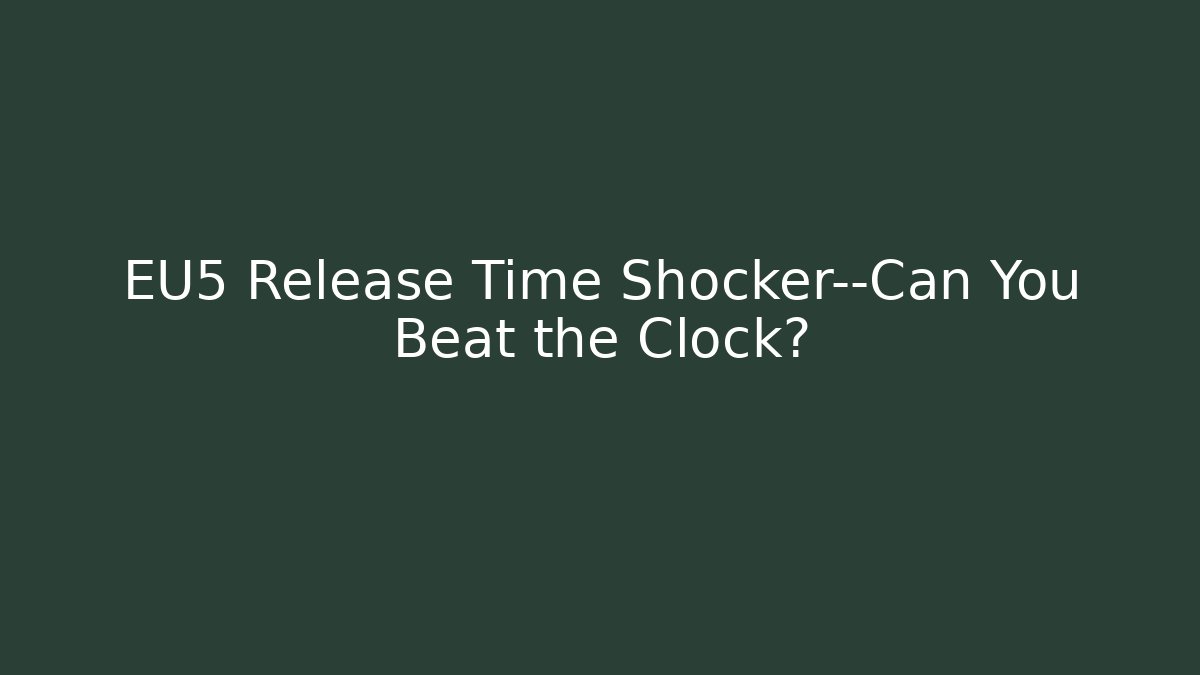 EU5 Release Time Shocker—Can You Beat the Clock?