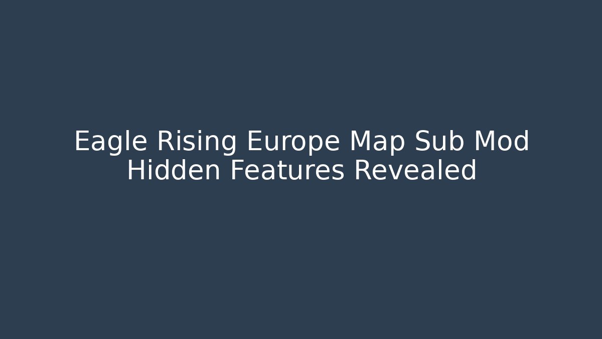 Eagle Rising Europe Map Sub Mod Hidden Features Revealed