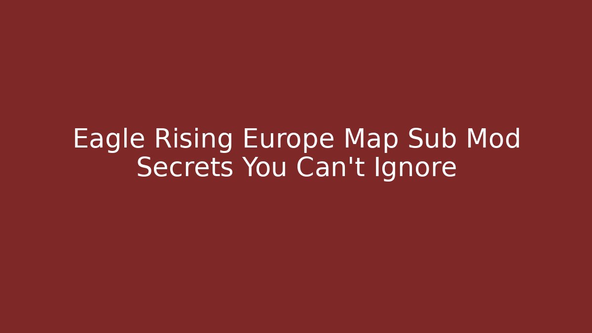 Eagle Rising Europe Map Sub Mod Secrets You Can't Ignore